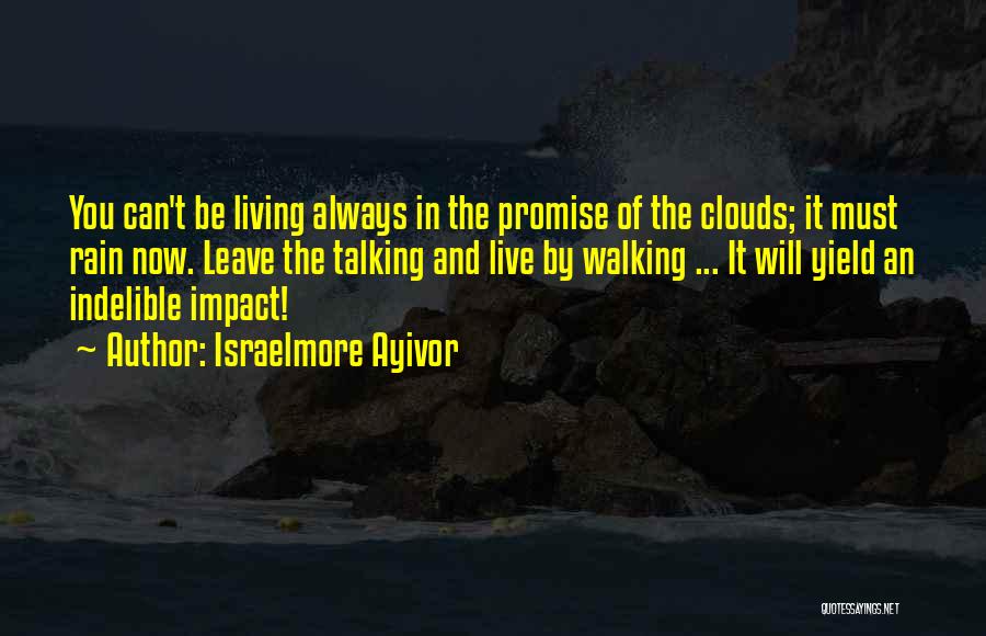 Israelmore Ayivor Quotes: You Can't Be Living Always In The Promise Of The Clouds; It Must Rain Now. Leave The Talking And Live