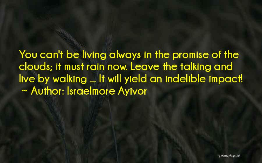 Israelmore Ayivor Quotes: You Can't Be Living Always In The Promise Of The Clouds; It Must Rain Now. Leave The Talking And Live