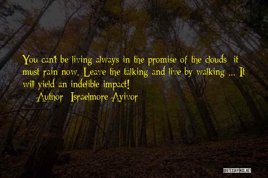 Israelmore Ayivor Quotes: You Can't Be Living Always In The Promise Of The Clouds; It Must Rain Now. Leave The Talking And Live