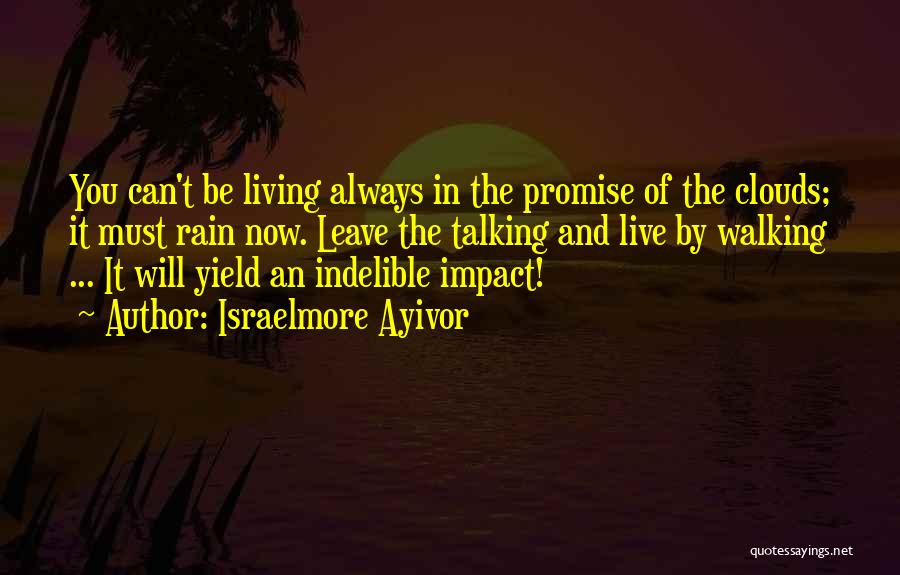 Israelmore Ayivor Quotes: You Can't Be Living Always In The Promise Of The Clouds; It Must Rain Now. Leave The Talking And Live