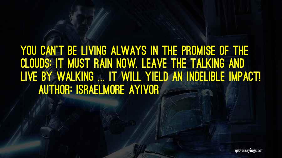 Israelmore Ayivor Quotes: You Can't Be Living Always In The Promise Of The Clouds; It Must Rain Now. Leave The Talking And Live