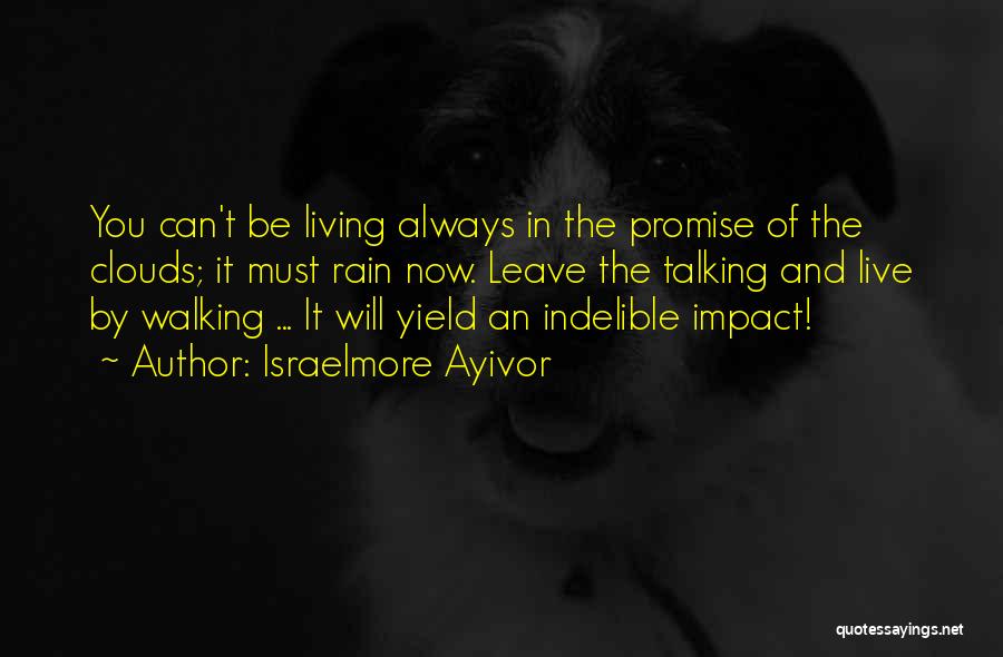 Israelmore Ayivor Quotes: You Can't Be Living Always In The Promise Of The Clouds; It Must Rain Now. Leave The Talking And Live