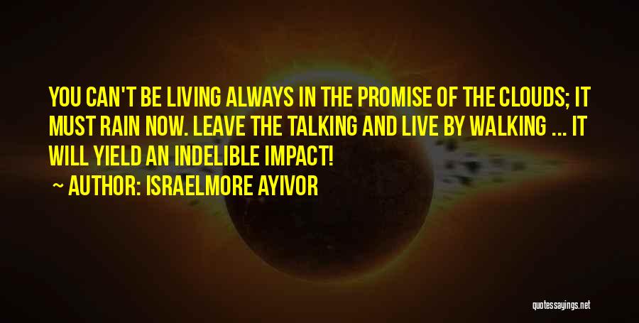 Israelmore Ayivor Quotes: You Can't Be Living Always In The Promise Of The Clouds; It Must Rain Now. Leave The Talking And Live