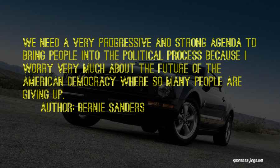 Bernie Sanders Quotes: We Need A Very Progressive And Strong Agenda To Bring People Into The Political Process Because I Worry Very Much