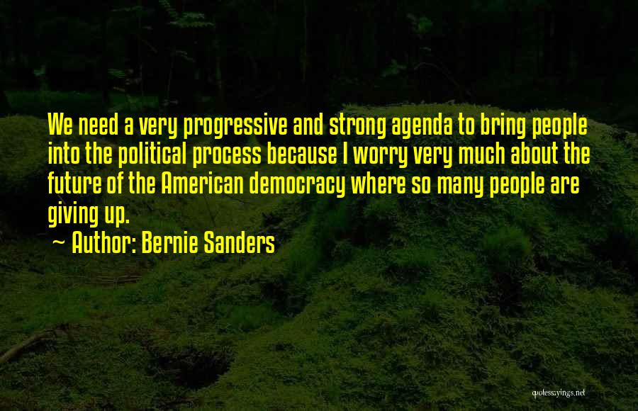 Bernie Sanders Quotes: We Need A Very Progressive And Strong Agenda To Bring People Into The Political Process Because I Worry Very Much
