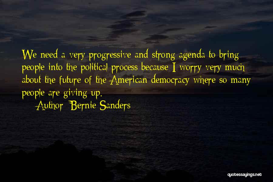 Bernie Sanders Quotes: We Need A Very Progressive And Strong Agenda To Bring People Into The Political Process Because I Worry Very Much