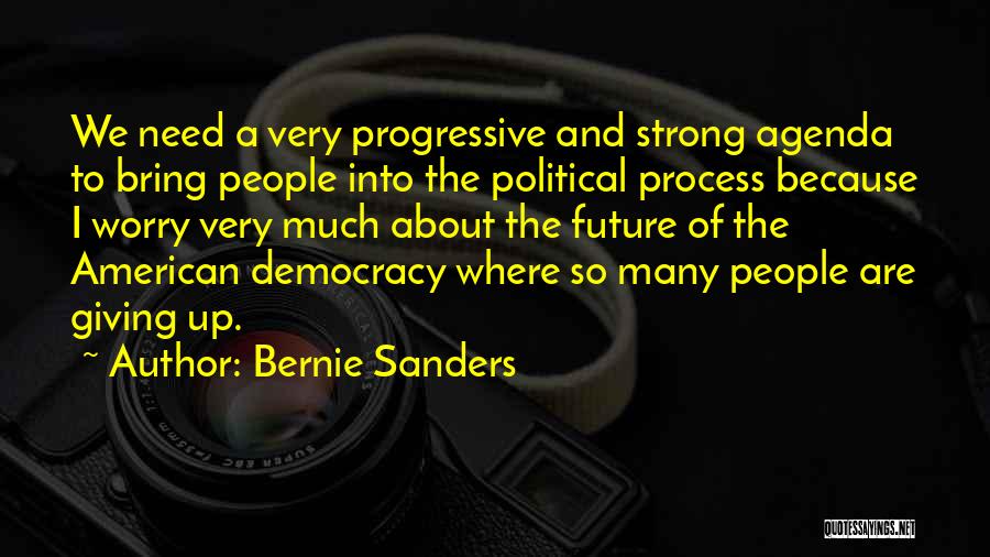 Bernie Sanders Quotes: We Need A Very Progressive And Strong Agenda To Bring People Into The Political Process Because I Worry Very Much