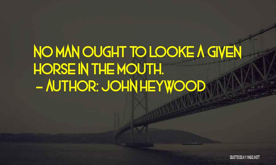 John Heywood Quotes: No Man Ought To Looke A Given Horse In The Mouth.