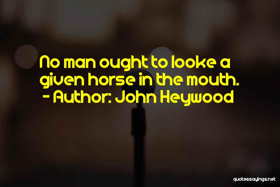 John Heywood Quotes: No Man Ought To Looke A Given Horse In The Mouth.