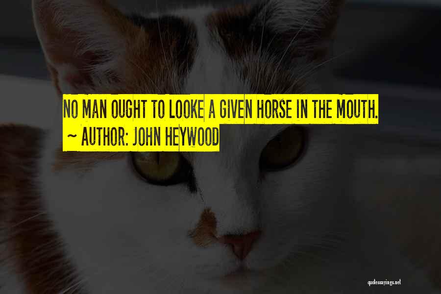 John Heywood Quotes: No Man Ought To Looke A Given Horse In The Mouth.