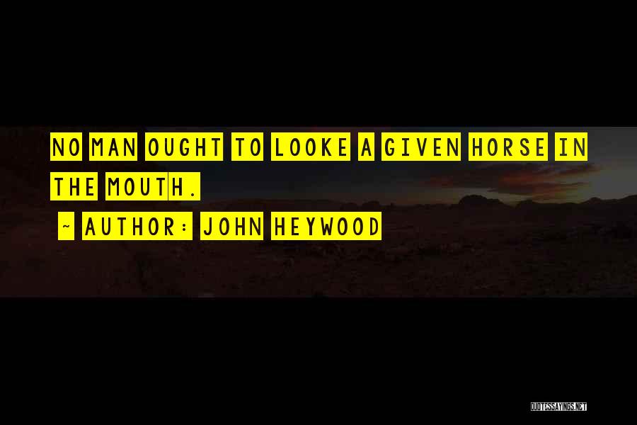 John Heywood Quotes: No Man Ought To Looke A Given Horse In The Mouth.