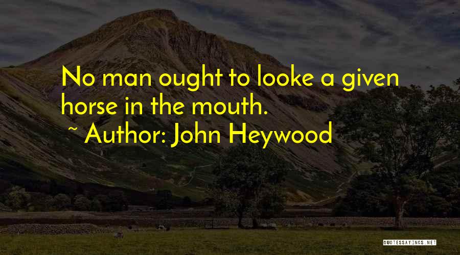 John Heywood Quotes: No Man Ought To Looke A Given Horse In The Mouth.