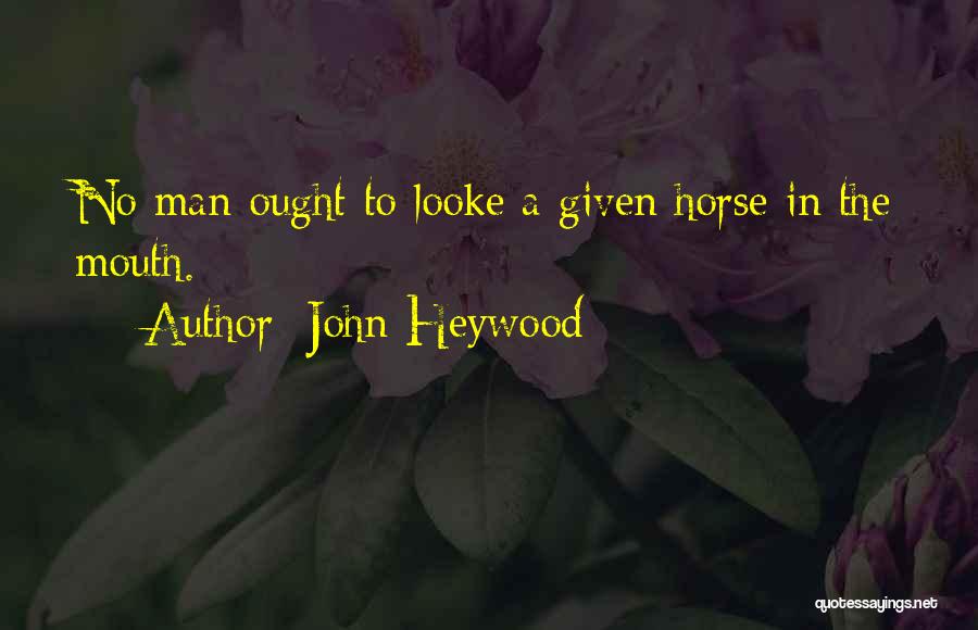 John Heywood Quotes: No Man Ought To Looke A Given Horse In The Mouth.