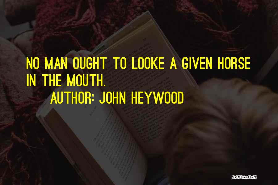 John Heywood Quotes: No Man Ought To Looke A Given Horse In The Mouth.