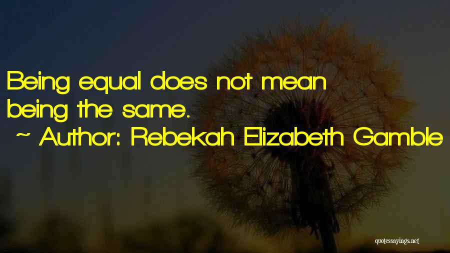 Rebekah Elizabeth Gamble Quotes: Being Equal Does Not Mean Being The Same.