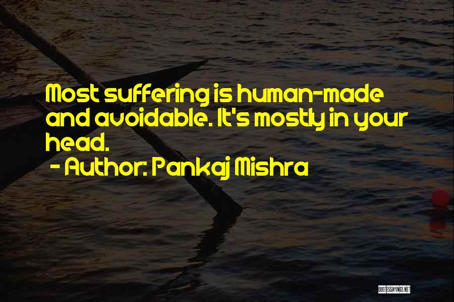 Pankaj Mishra Quotes: Most Suffering Is Human-made And Avoidable. It's Mostly In Your Head.