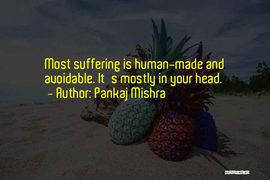 Pankaj Mishra Quotes: Most Suffering Is Human-made And Avoidable. It's Mostly In Your Head.