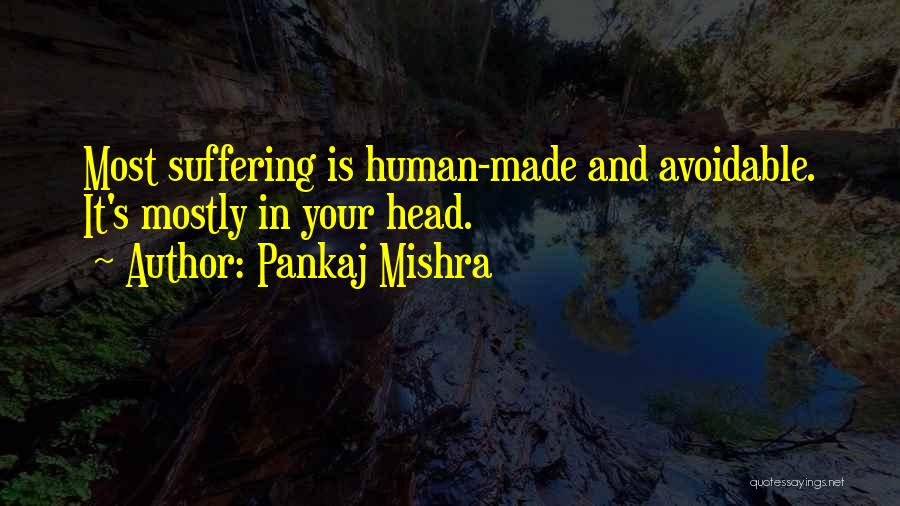Pankaj Mishra Quotes: Most Suffering Is Human-made And Avoidable. It's Mostly In Your Head.