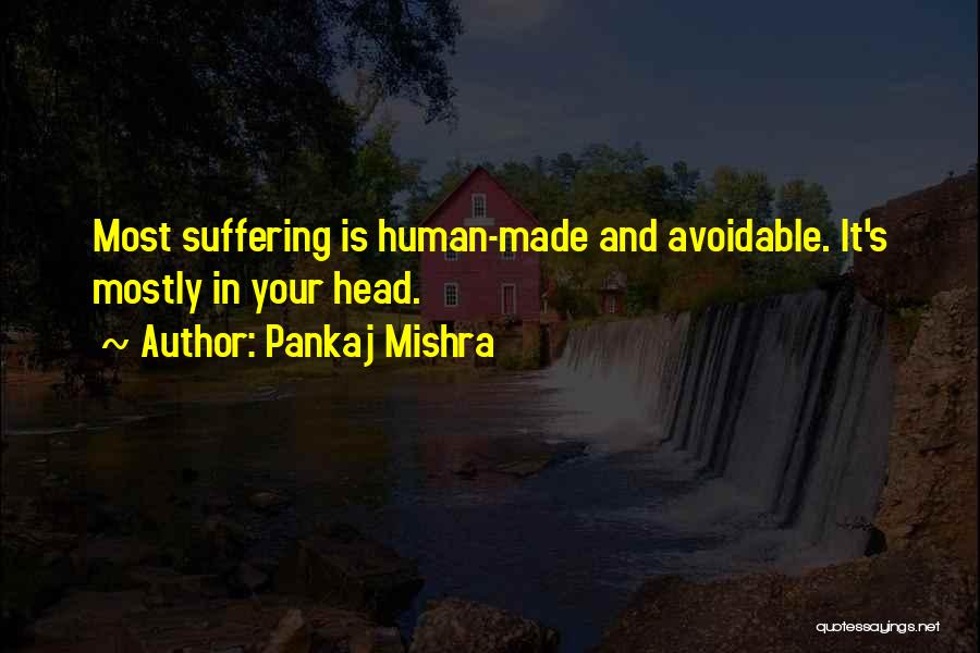 Pankaj Mishra Quotes: Most Suffering Is Human-made And Avoidable. It's Mostly In Your Head.