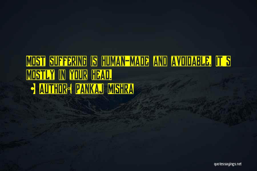 Pankaj Mishra Quotes: Most Suffering Is Human-made And Avoidable. It's Mostly In Your Head.