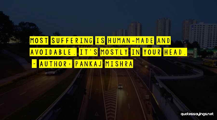 Pankaj Mishra Quotes: Most Suffering Is Human-made And Avoidable. It's Mostly In Your Head.