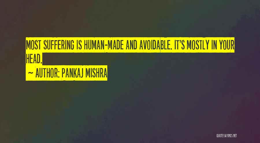 Pankaj Mishra Quotes: Most Suffering Is Human-made And Avoidable. It's Mostly In Your Head.