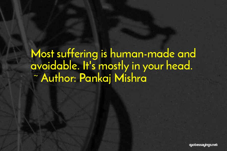 Pankaj Mishra Quotes: Most Suffering Is Human-made And Avoidable. It's Mostly In Your Head.