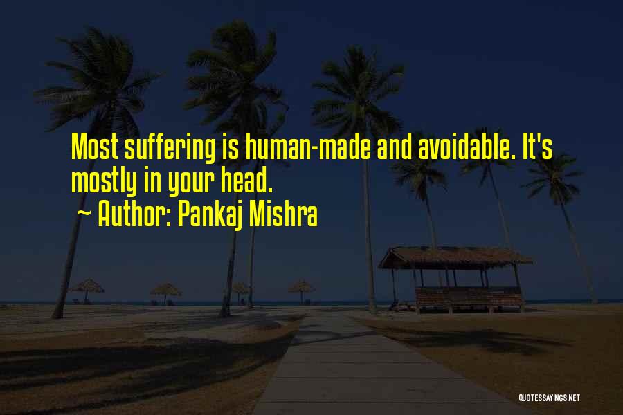 Pankaj Mishra Quotes: Most Suffering Is Human-made And Avoidable. It's Mostly In Your Head.