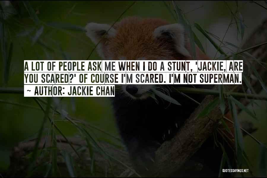 Jackie Chan Quotes: A Lot Of People Ask Me When I Do A Stunt, 'jackie, Are You Scared?' Of Course I'm Scared. I'm