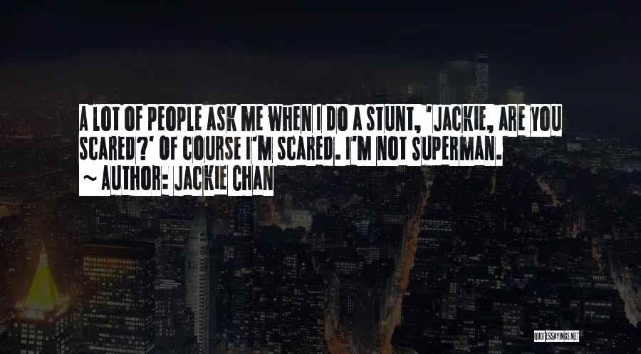 Jackie Chan Quotes: A Lot Of People Ask Me When I Do A Stunt, 'jackie, Are You Scared?' Of Course I'm Scared. I'm