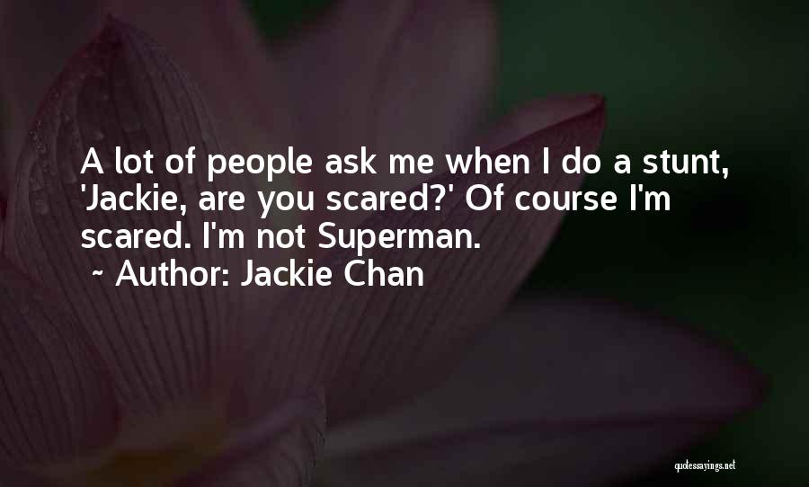 Jackie Chan Quotes: A Lot Of People Ask Me When I Do A Stunt, 'jackie, Are You Scared?' Of Course I'm Scared. I'm