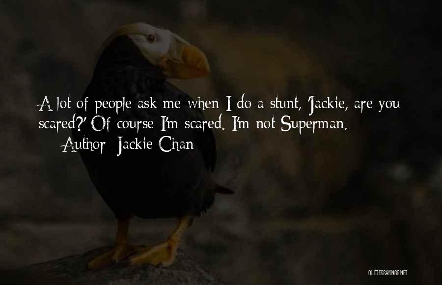 Jackie Chan Quotes: A Lot Of People Ask Me When I Do A Stunt, 'jackie, Are You Scared?' Of Course I'm Scared. I'm