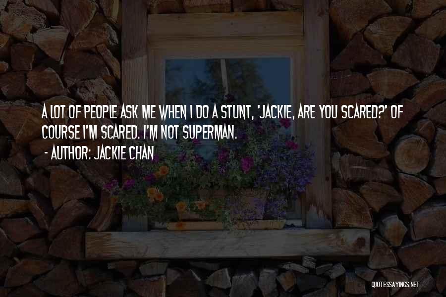 Jackie Chan Quotes: A Lot Of People Ask Me When I Do A Stunt, 'jackie, Are You Scared?' Of Course I'm Scared. I'm