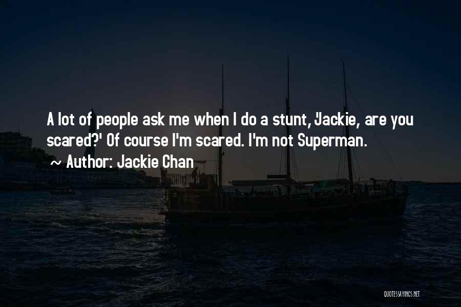 Jackie Chan Quotes: A Lot Of People Ask Me When I Do A Stunt, 'jackie, Are You Scared?' Of Course I'm Scared. I'm