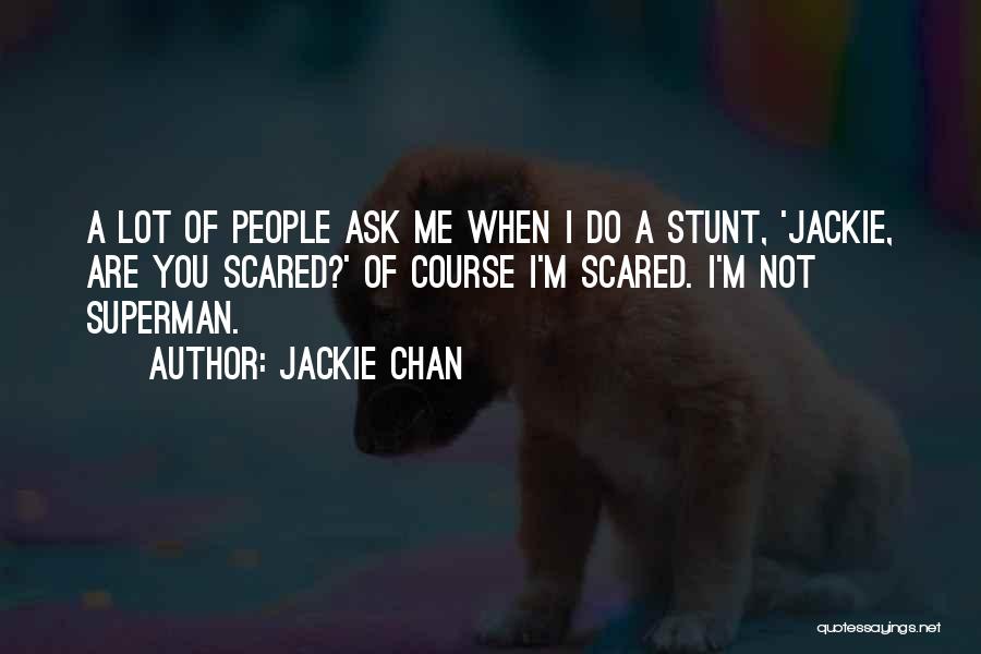 Jackie Chan Quotes: A Lot Of People Ask Me When I Do A Stunt, 'jackie, Are You Scared?' Of Course I'm Scared. I'm