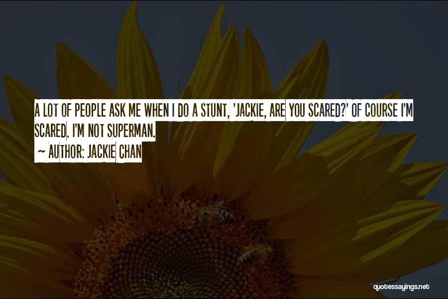 Jackie Chan Quotes: A Lot Of People Ask Me When I Do A Stunt, 'jackie, Are You Scared?' Of Course I'm Scared. I'm