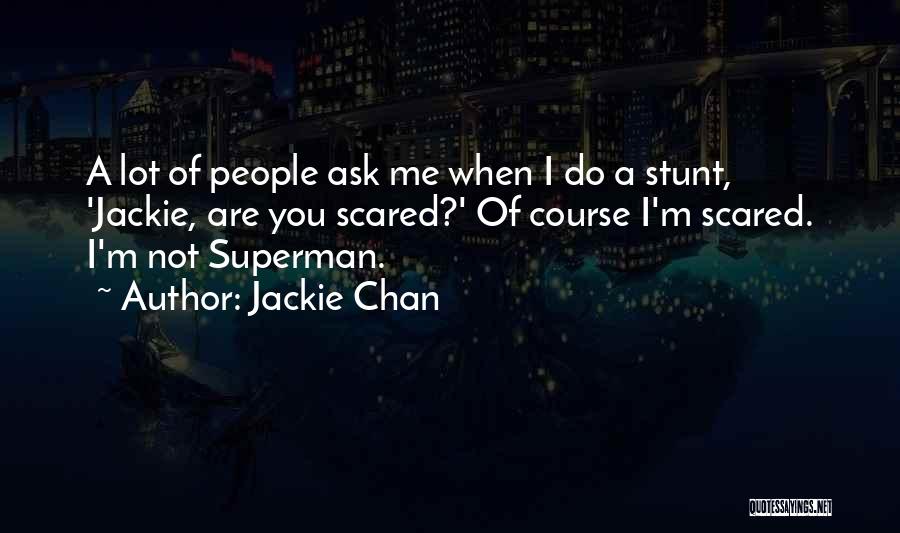Jackie Chan Quotes: A Lot Of People Ask Me When I Do A Stunt, 'jackie, Are You Scared?' Of Course I'm Scared. I'm
