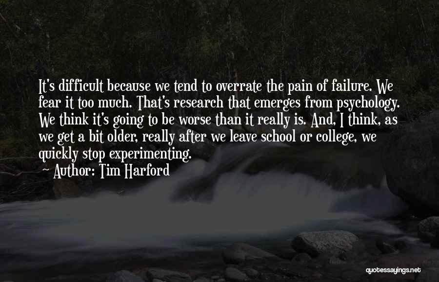 Tim Harford Quotes: It's Difficult Because We Tend To Overrate The Pain Of Failure. We Fear It Too Much. That's Research That Emerges
