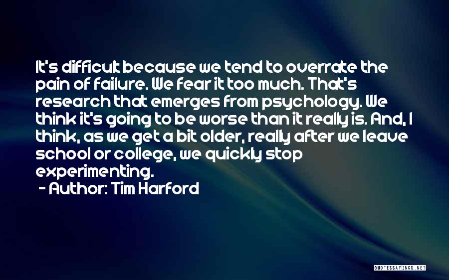 Tim Harford Quotes: It's Difficult Because We Tend To Overrate The Pain Of Failure. We Fear It Too Much. That's Research That Emerges