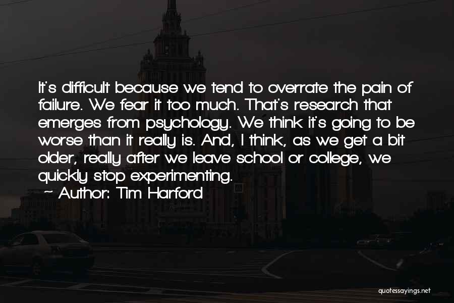 Tim Harford Quotes: It's Difficult Because We Tend To Overrate The Pain Of Failure. We Fear It Too Much. That's Research That Emerges