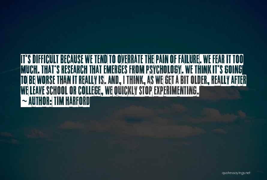 Tim Harford Quotes: It's Difficult Because We Tend To Overrate The Pain Of Failure. We Fear It Too Much. That's Research That Emerges