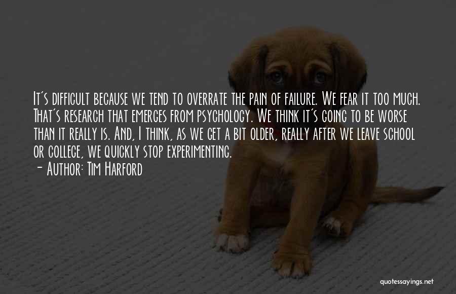 Tim Harford Quotes: It's Difficult Because We Tend To Overrate The Pain Of Failure. We Fear It Too Much. That's Research That Emerges