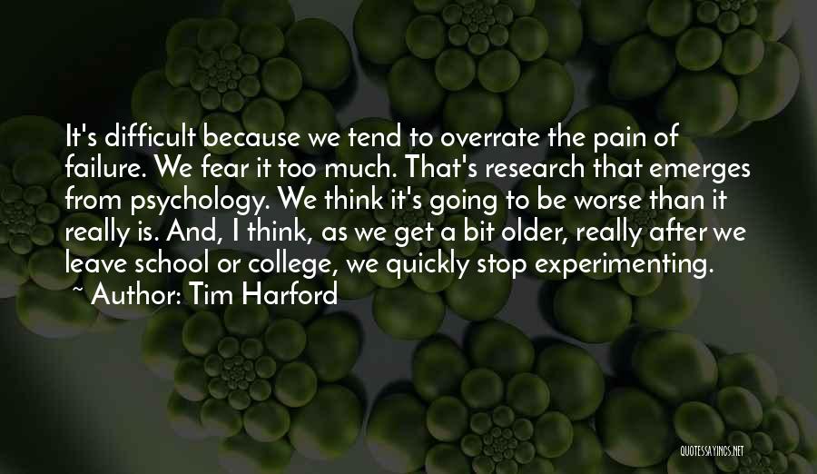 Tim Harford Quotes: It's Difficult Because We Tend To Overrate The Pain Of Failure. We Fear It Too Much. That's Research That Emerges