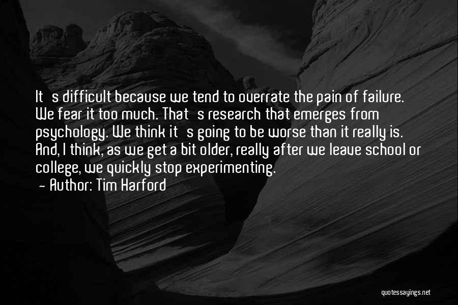 Tim Harford Quotes: It's Difficult Because We Tend To Overrate The Pain Of Failure. We Fear It Too Much. That's Research That Emerges