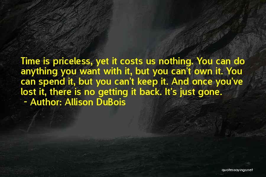 Allison DuBois Quotes: Time Is Priceless, Yet It Costs Us Nothing. You Can Do Anything You Want With It, But You Can't Own
