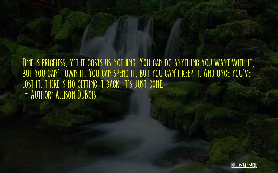 Allison DuBois Quotes: Time Is Priceless, Yet It Costs Us Nothing. You Can Do Anything You Want With It, But You Can't Own