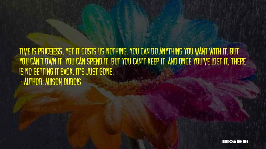 Allison DuBois Quotes: Time Is Priceless, Yet It Costs Us Nothing. You Can Do Anything You Want With It, But You Can't Own