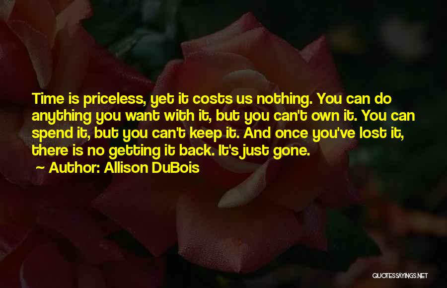 Allison DuBois Quotes: Time Is Priceless, Yet It Costs Us Nothing. You Can Do Anything You Want With It, But You Can't Own