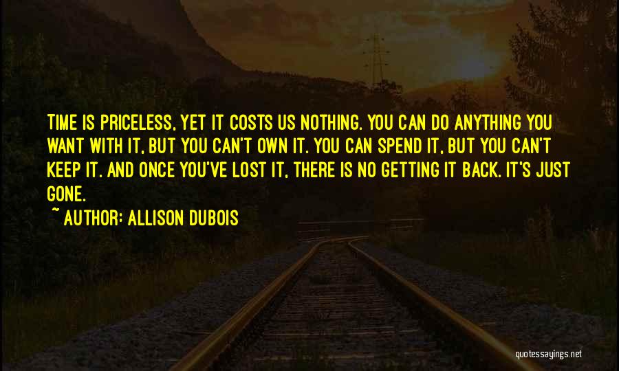 Allison DuBois Quotes: Time Is Priceless, Yet It Costs Us Nothing. You Can Do Anything You Want With It, But You Can't Own