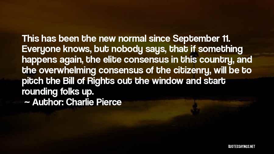 Charlie Pierce Quotes: This Has Been The New Normal Since September 11. Everyone Knows, But Nobody Says, That If Something Happens Again, The